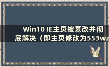 Win10 IE主页被篡改并彻底解决（即主页修改为553wz）